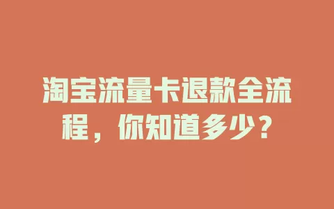 淘宝流量卡退款全流程，你知道多少？
