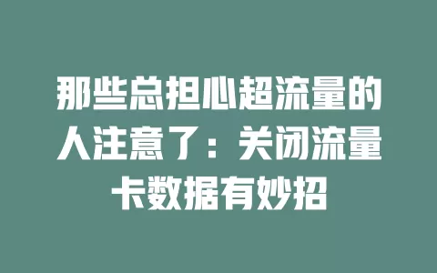 那些总担心超流量的人注意了：关闭流量卡数据有妙招