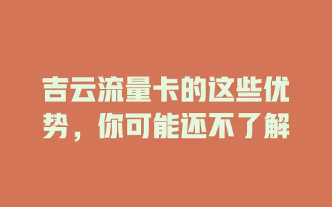 吉云流量卡的这些优势，你可能还不了解