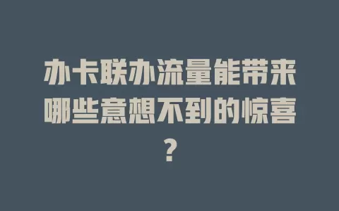 办卡联办流量能带来哪些意想不到的惊喜？