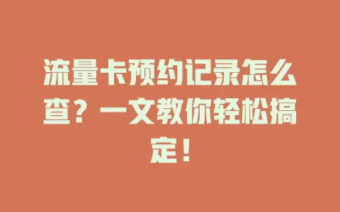 流量卡预约记录怎么查？一文教你轻松搞定！