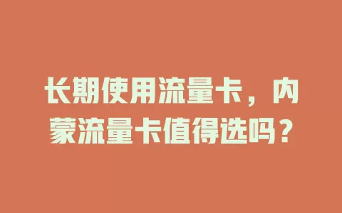 长期使用流量卡，内蒙流量卡值得选吗？