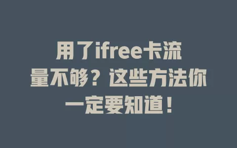用了ifree卡流量不够？这些方法你一定要知道！