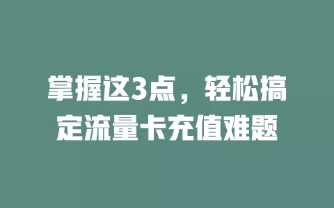 掌握这3点，轻松搞定流量卡充值难题
