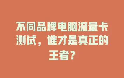 不同品牌电脑流量卡测试，谁才是真正的王者？
