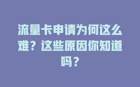 流量卡申请为何这么难？这些原因你知道吗？