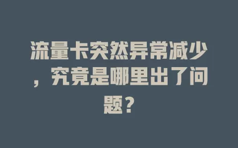 流量卡突然异常减少，究竟是哪里出了问题？