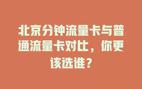 北京分钟流量卡与普通流量卡对比，你更该选谁？