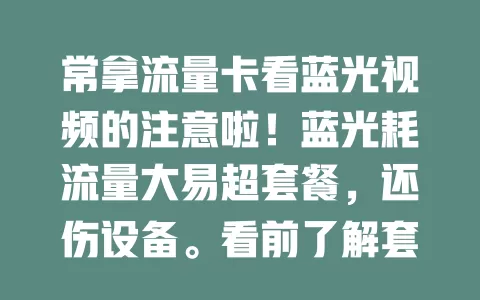 常拿流量卡看蓝光视频的注意啦！蓝光耗流量大易超套餐，还伤设备。看前了解套餐，选充足套餐或无线网环境，合理安排时间，避免麻烦，畅享蓝光又高效用卡