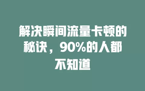 解决瞬间流量卡顿的秘诀，90%的人都不知道