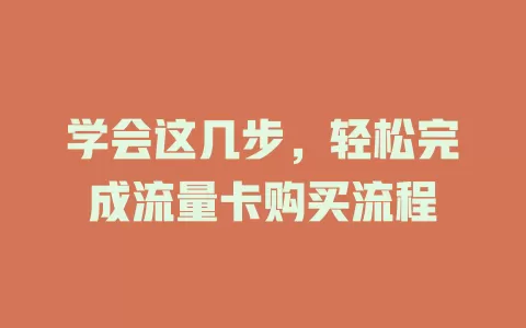 学会这几步，轻松完成流量卡购买流程
