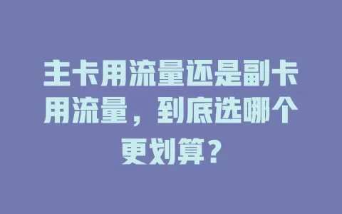 主卡用流量还是副卡用流量，到底选哪个更划算？