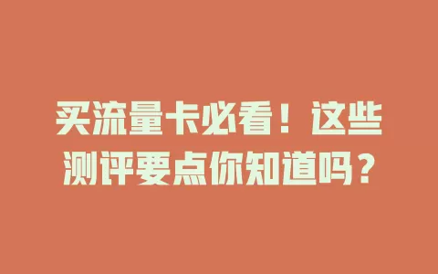 买流量卡必看！这些测评要点你知道吗？