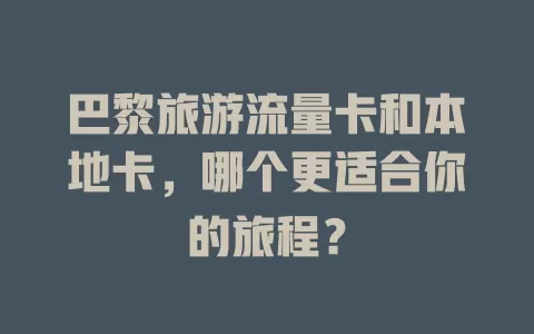 巴黎旅游流量卡和本地卡，哪个更适合你的旅程？