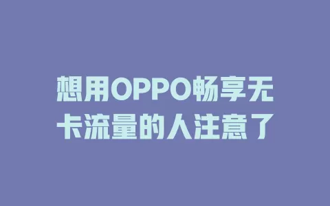 想用OPPO畅享无卡流量的人注意了