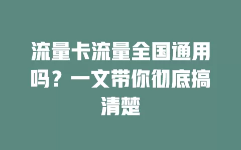 流量卡流量全国通用吗？一文带你彻底搞清楚