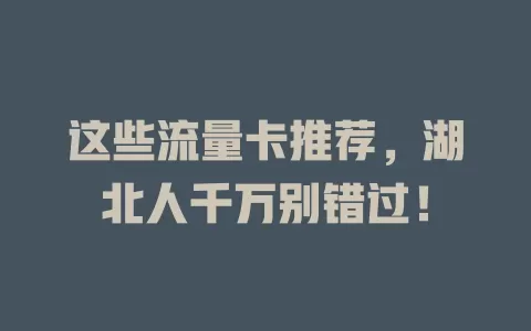这些流量卡推荐，湖北人千万别错过！