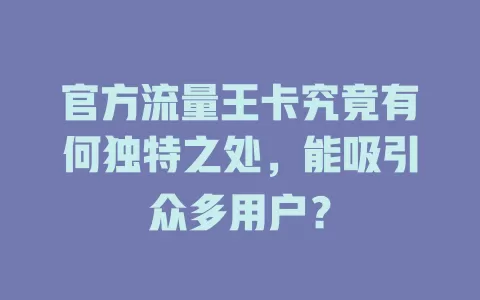 官方流量王卡究竟有何独特之处，能吸引众多用户？