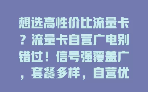 想选高性价比流量卡？流量卡自营广电别错过！信号强覆盖广，套餐多样，自营优势足，保障权益又便捷，让你畅享优质上网体验，告别流量烦恼