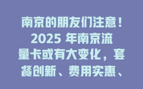 南京的朋友们注意！2025 年南京流量卡或有大变化，套餐创新、费用实惠、服务升级，提前关注别错过！