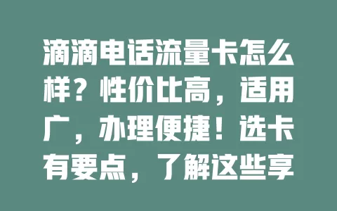 滴滴电话流量卡怎么样？性价比高，适用广，办理便捷！选卡有要点，了解这些享便捷移动互联网生活