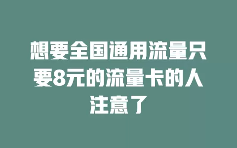 想要全国通用流量只要8元的流量卡的人注意了