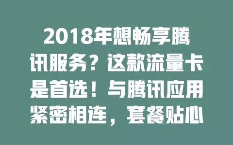 2018年想畅享腾讯服务？这款流量卡是首选！与腾讯应用紧密相连，套餐贴心，网络流畅，玩游戏看视频超爽，满足流量需求成时代利器