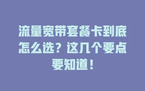 流量宽带套餐卡到底怎么选？这几个要点要知道！