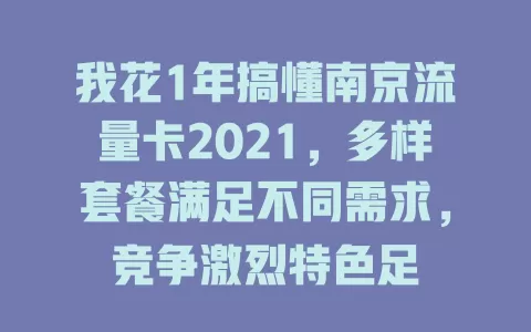 我花1年搞懂南京流量卡2021，多样套餐满足不同需求，竞争激烈特色足