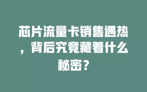 芯片流量卡销售遇热，背后究竟藏着什么秘密？