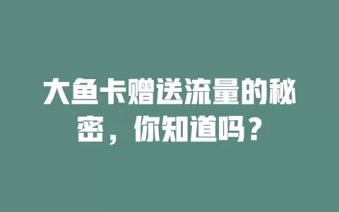 大鱼卡赠送流量的秘密，你知道吗？