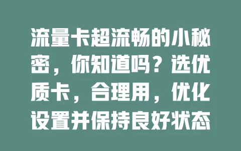 流量卡超流畅的小秘密，你知道吗？选优质卡，合理用，优化设置并保持良好状态，掌握这些就能畅快上网啦！