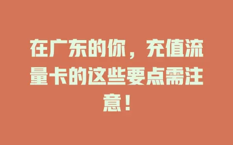 在广东的你，充值流量卡的这些要点需注意！