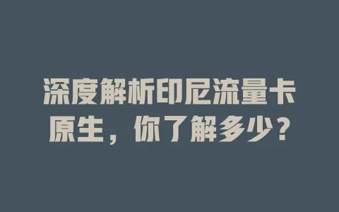 深度解析印尼流量卡原生，你了解多少？