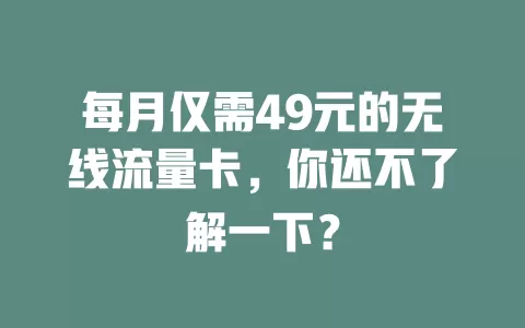 每月仅需49元的无线流量卡，你还不了解一下？