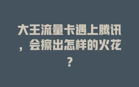 大王流量卡遇上腾讯，会擦出怎样的火花？