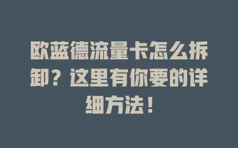 欧蓝德流量卡怎么拆卸？这里有你要的详细方法！