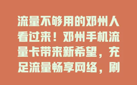 流量不够用的邓州人看过来！邓州手机流量卡带来新希望，充足流量畅享网络，刷剧游戏皆轻松，套餐实惠，别让流量束缚生活，快开启畅快上网之旅！