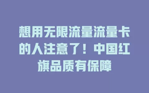 想用无限流量流量卡的人注意了！中国红旗品质有保障