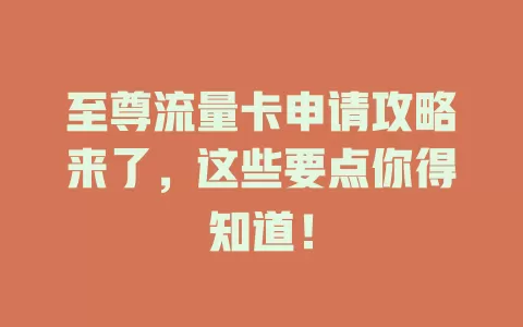 至尊流量卡申请攻略来了，这些要点你得知道！