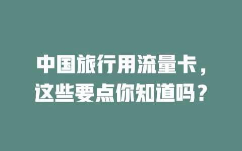 中国旅行用流量卡，这些要点你知道吗？