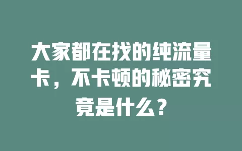 大家都在找的纯流量卡，不卡顿的秘密究竟是什么？