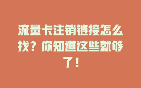 流量卡注销链接怎么找？你知道这些就够了！