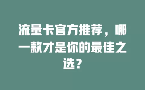 流量卡官方推荐，哪一款才是你的最佳之选？