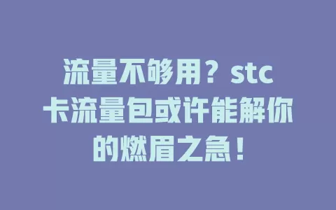 流量不够用？stc卡流量包或许能解你的燃眉之急！
