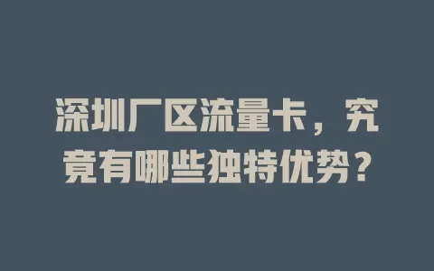 深圳厂区流量卡，究竟有哪些独特优势？