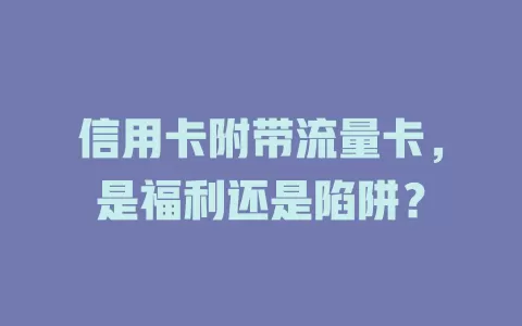 信用卡附带流量卡，是福利还是陷阱？