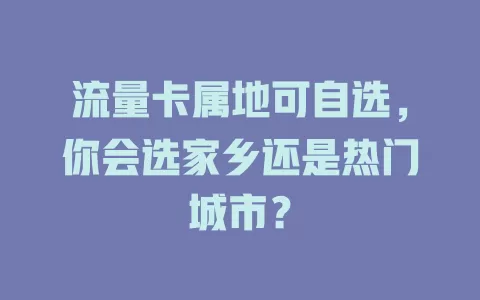 流量卡属地可自选，你会选家乡还是热门城市？