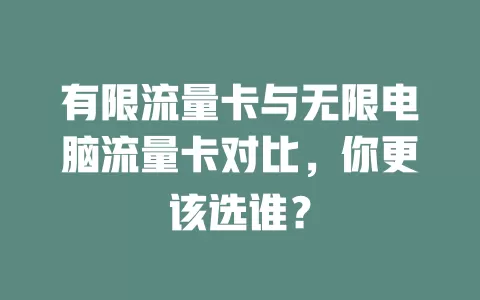 有限流量卡与无限电脑流量卡对比，你更该选谁？