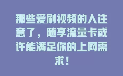 那些爱刷视频的人注意了，随享流量卡或许能满足你的上网需求！